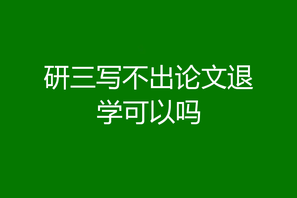 研三写不出论文退学可以吗