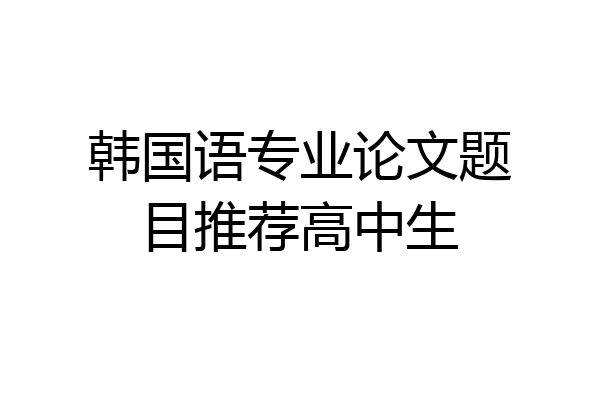 韩国语专业论文题目推荐高中生