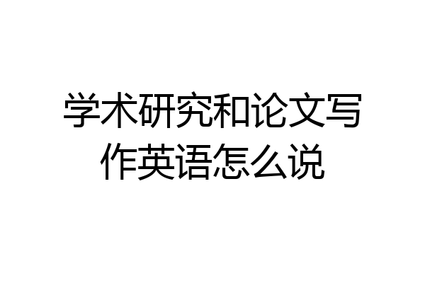 学术研究和论文写作英语怎么说