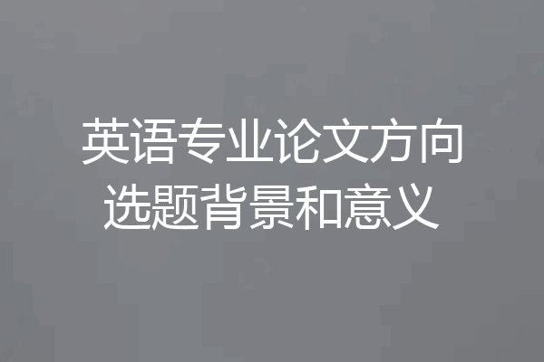 英语专业论文方向选题背景和意义