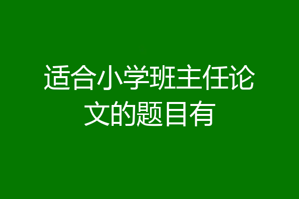 适合小学班主任论文的题目有