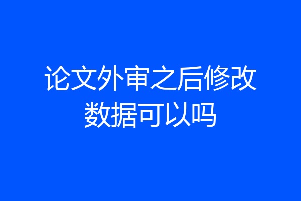 论文外审之后修改数据可以吗