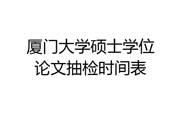 厦门大学硕士学位论文抽检时间表