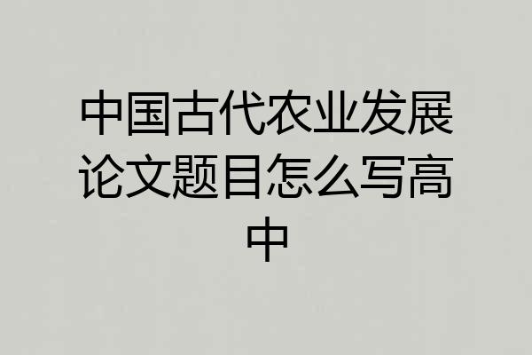 中国古代农业发展论文题目怎么写高中