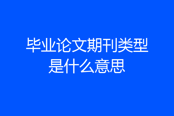 毕业论文期刊类型是什么意思