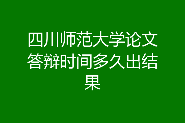 四川师范大学论文答辩时间多久出结果