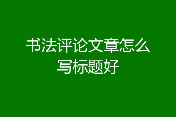 书法评论文章怎么写标题好