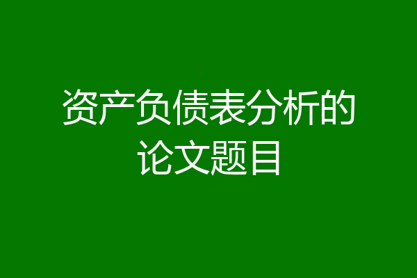 资产负债表分析的论文题目