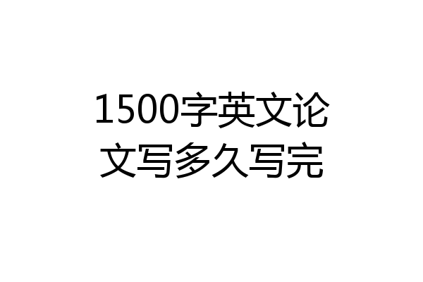 1500字英文论文写多久写完