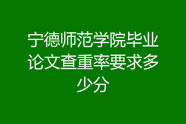 宁德师范学院毕业论文查重率要求多少分