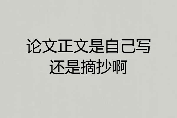 论文正文是自己写还是摘抄啊