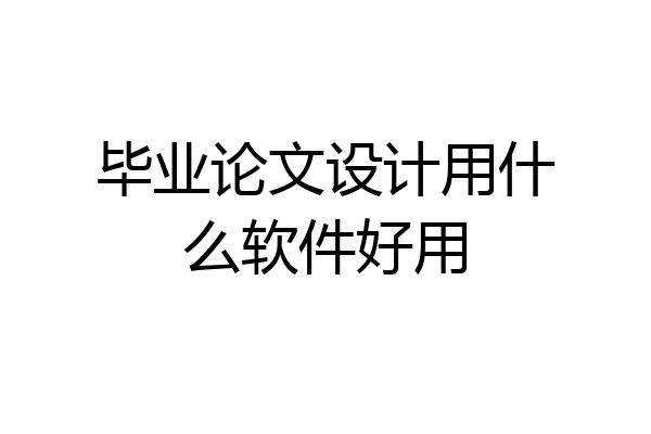 毕业论文设计用什么软件好用