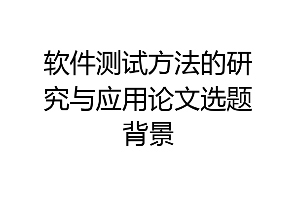 软件测试方法的研究与应用论文选题背景