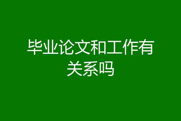 毕业论文和工作有关系吗