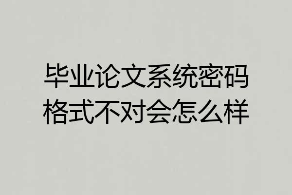 毕业论文系统密码格式不对会怎么样