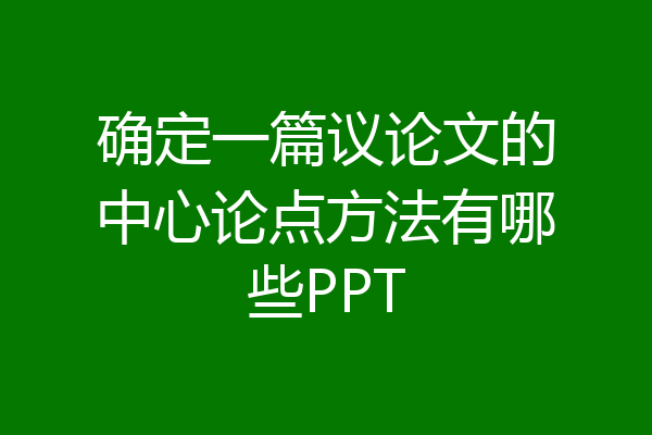 确定一篇议论文的中心论点方法有哪些PPT