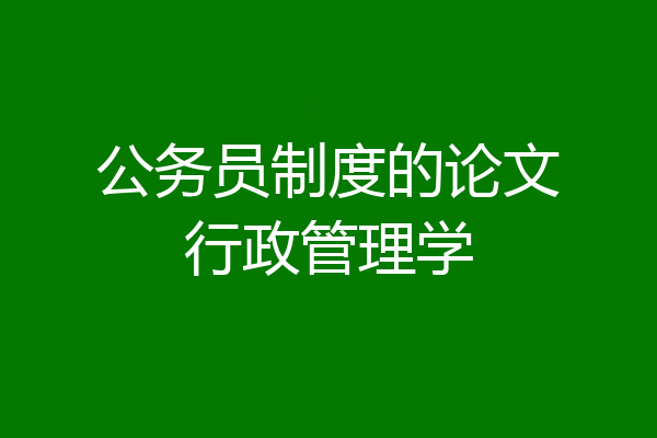 公务员制度的论文行政管理学