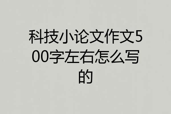 科技小论文作文500字左右怎么写的