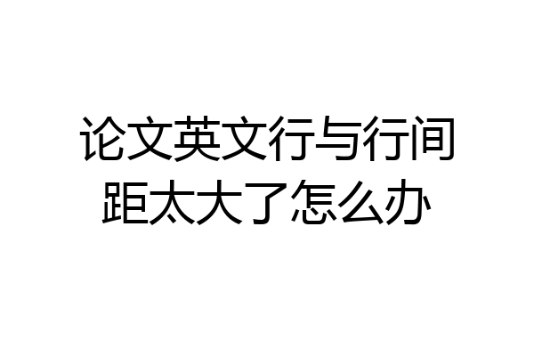 论文英文行与行间距太大了怎么办