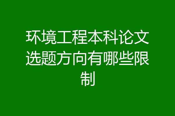 环境工程本科论文选题方向有哪些限制
