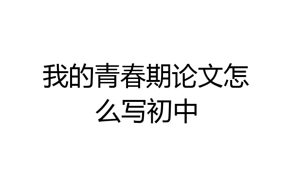 我的青春期论文怎么写初中