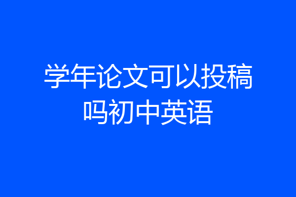 学年论文可以投稿吗初中英语