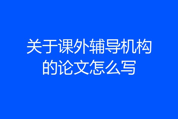关于课外辅导机构的论文怎么写