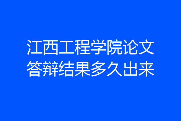 江西工程学院论文答辩结果多久出来