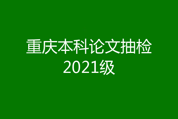 重庆本科论文抽检2021级