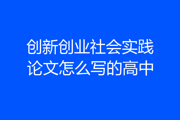 创新创业社会实践论文怎么写的高中