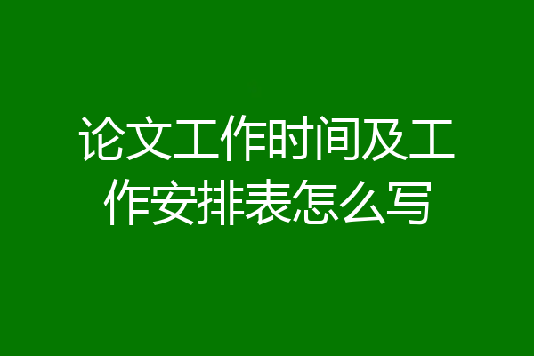论文工作时间及工作安排表怎么写