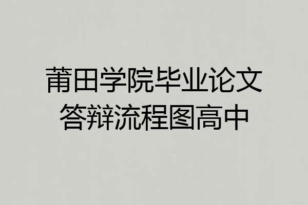 莆田学院毕业论文答辩流程图高中