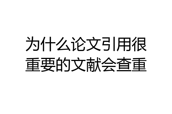 为什么论文引用很重要的文献会查重