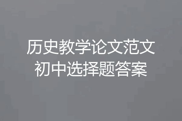 历史教学论文范文初中选择题答案