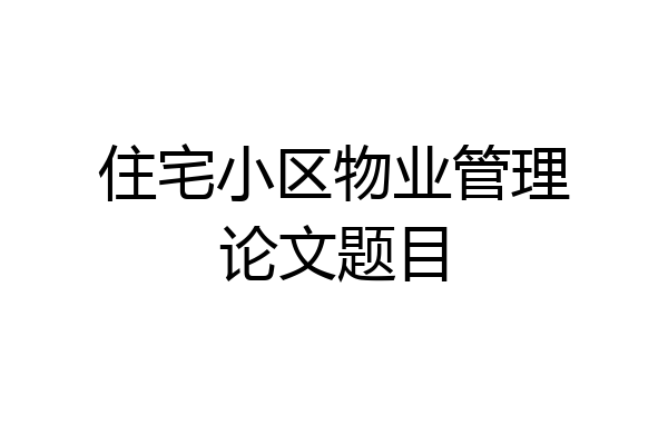 住宅小区物业管理论文题目