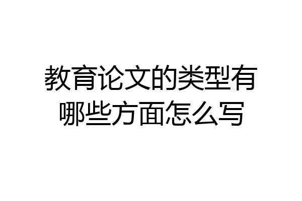 教育论文的类型有哪些方面怎么写