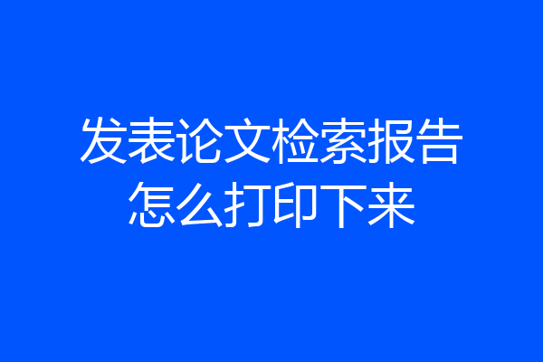 发表论文检索报告怎么打印下来
