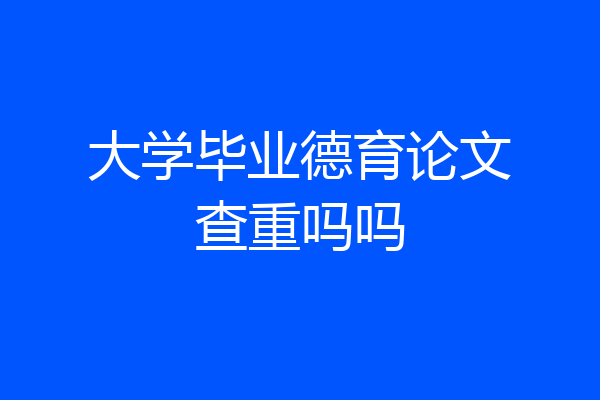 大学毕业德育论文查重吗吗