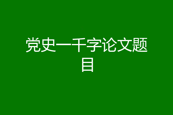 党史一千字论文题目