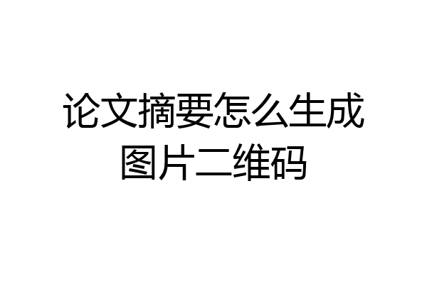 论文摘要怎么生成图片二维码
