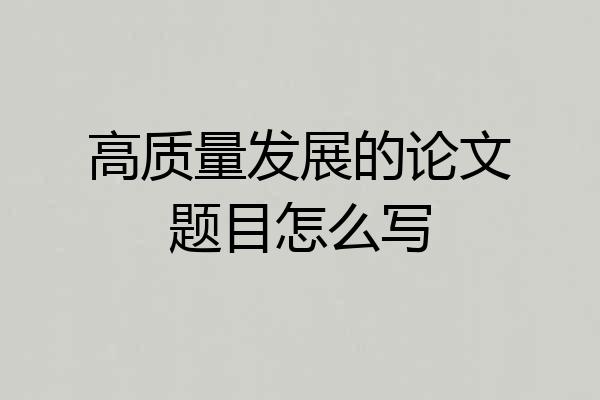 高质量发展的论文题目怎么写