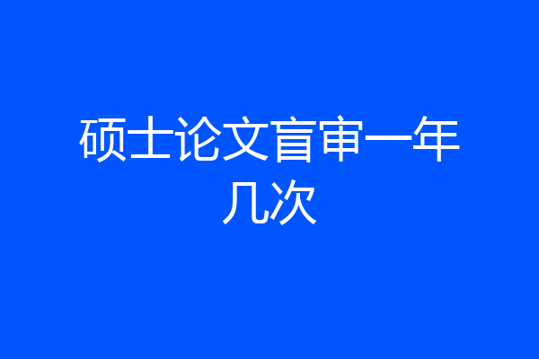硕士论文盲审一年几次