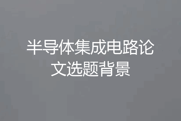 半导体集成电路论文选题背景