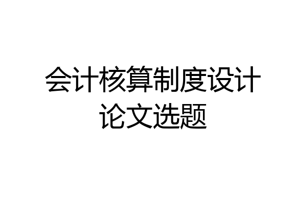 会计核算制度设计论文选题