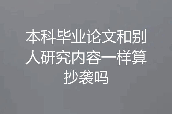 本科毕业论文和别人研究内容一样算抄袭吗