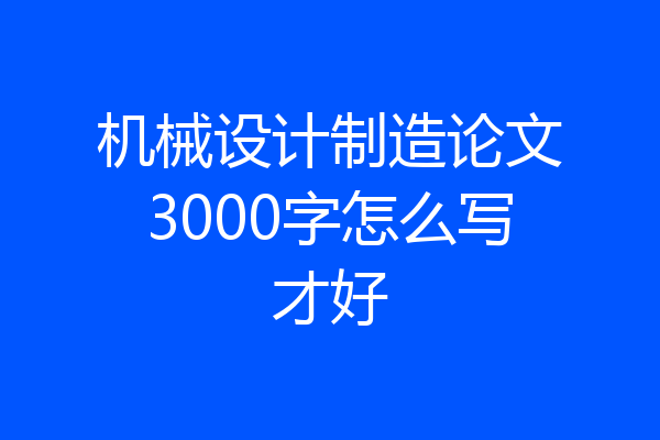 机械设计制造论文3000字怎么写才好