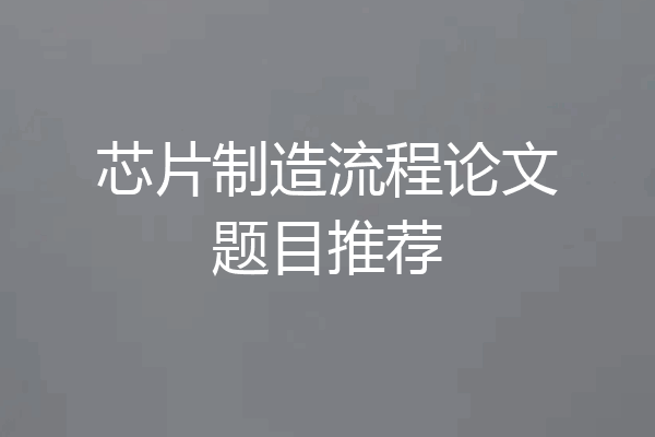 芯片制造流程论文题目推荐