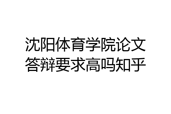 沈阳体育学院论文答辩要求高吗知乎