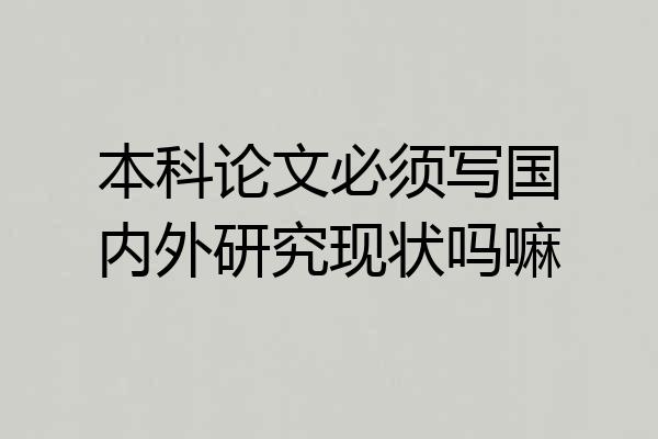 本科论文必须写国内外研究现状吗嘛