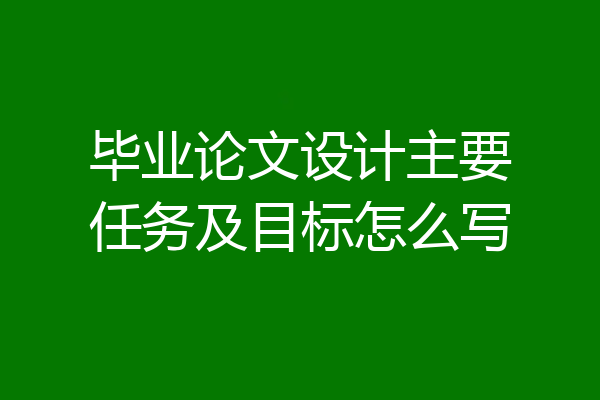 毕业论文设计主要任务及目标怎么写